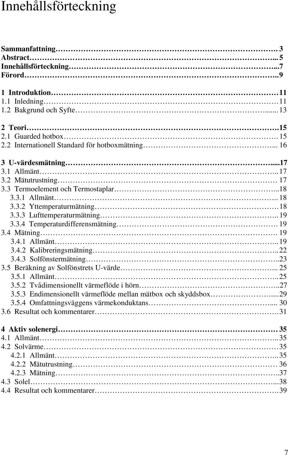 18 3.3.3 Lufttemperaturmätning.. 19 3.3.4 Temperaturdifferensmätning. 19 3.4 Mätning. 19 3.4.1 Allmänt.. 19 3.4.2 Kalibreringsmätning.. 22 3.4.3 Solfönstermätning..23 3.