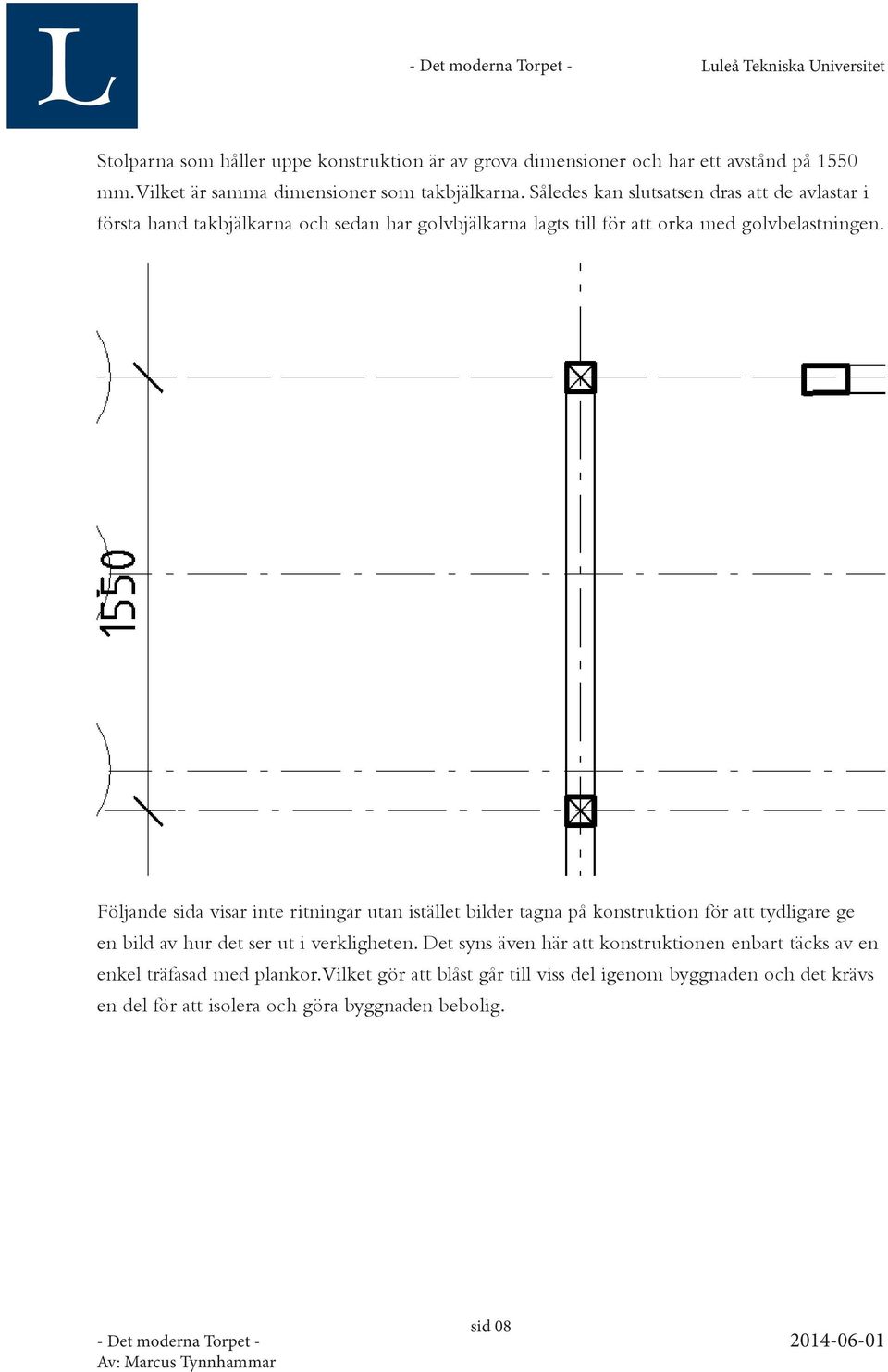 Följande sida visar inte ritningar utan istället bilder tagna på konstruktion för att tydligare ge en bild av hur det ser ut i verkligheten.