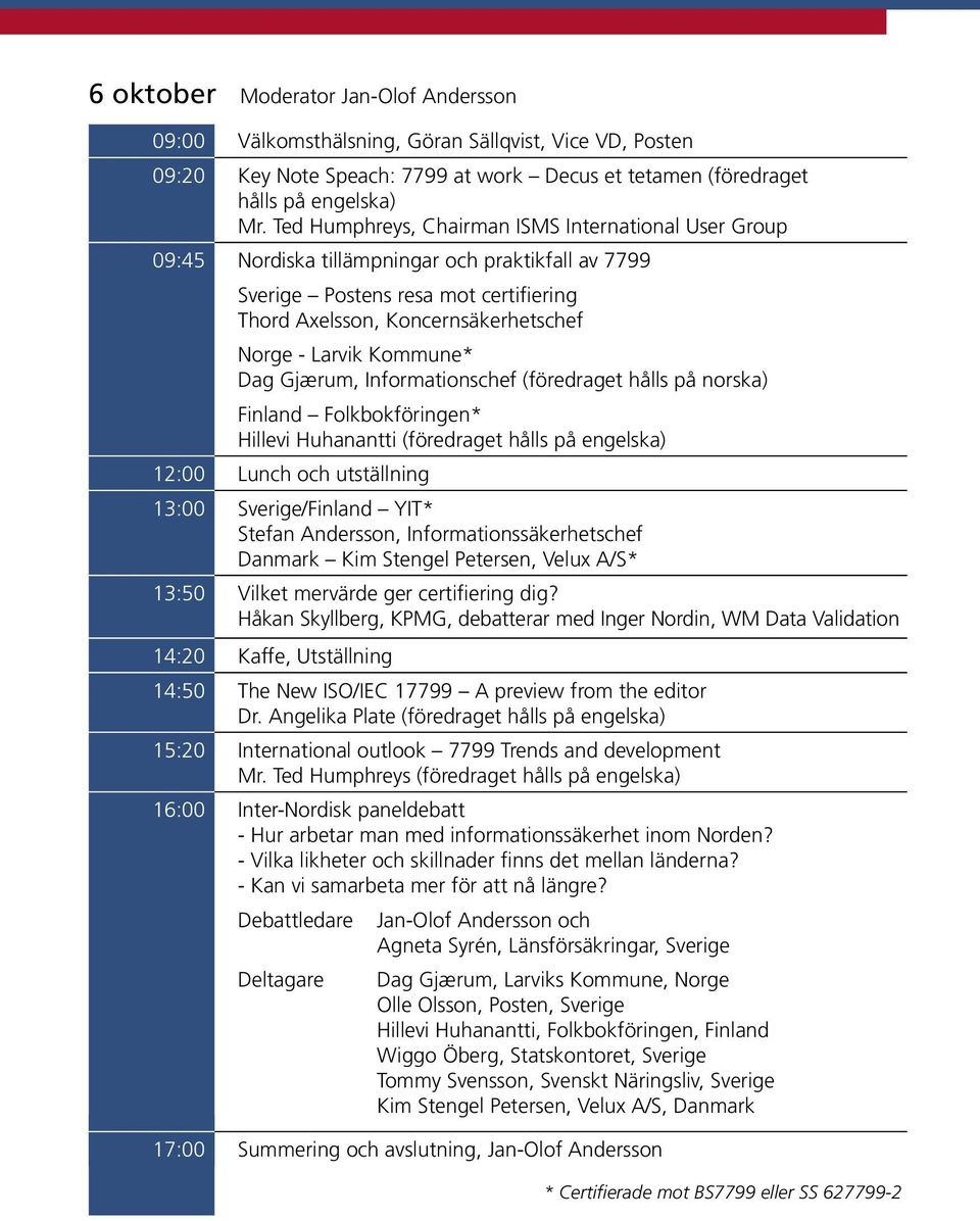 Kommune* Dag Gjærum, Informationschef (föredraget hålls på norska) Finland Folkbokföringen* Hillevi Huhanantti (föredraget hålls på engelska) 12:00 Lunch och utställning 13:00 Sverige/Finland YIT*