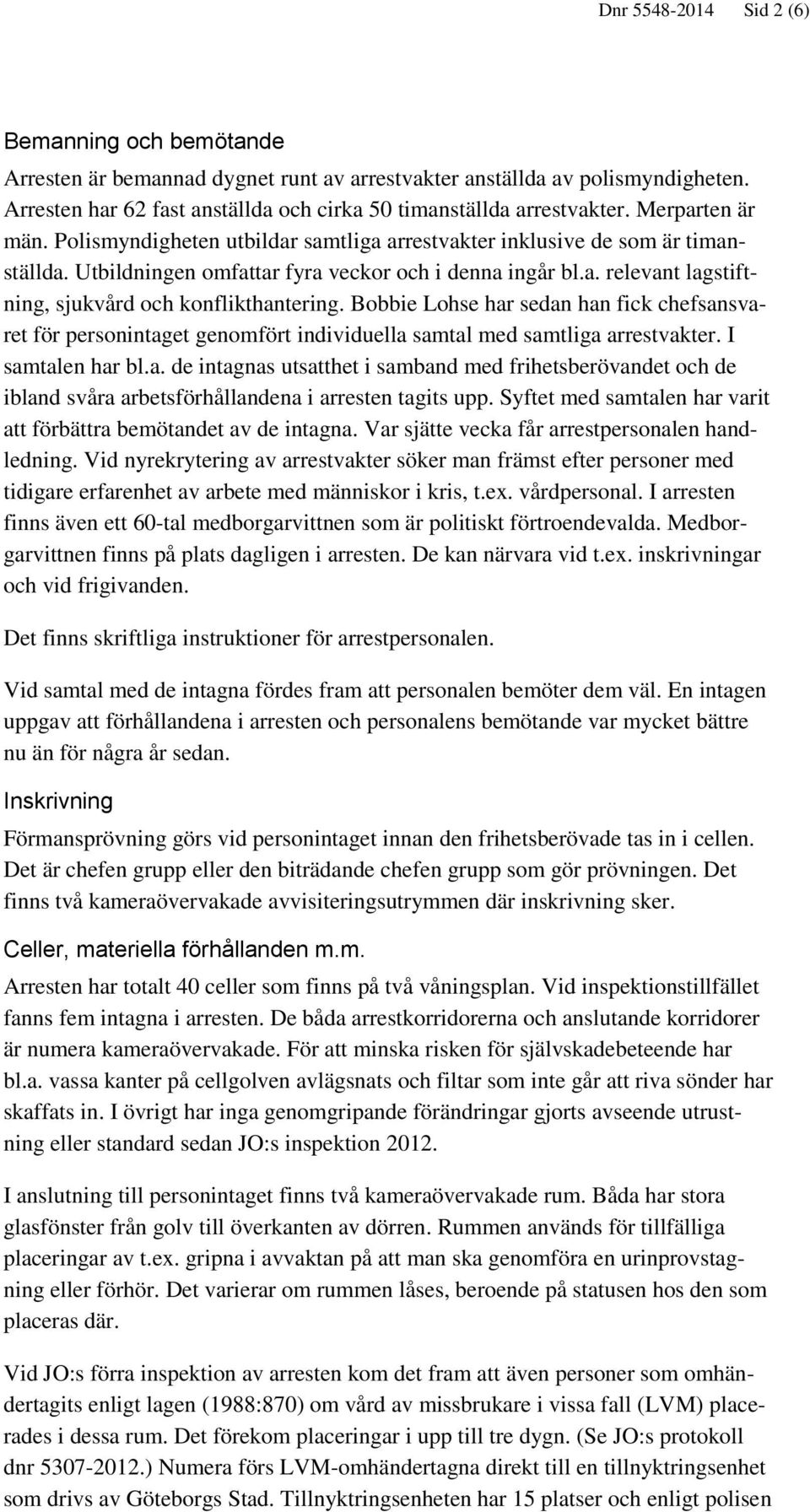 Bobbie Lohse har sedan han fick chefsansvaret för personintaget genomfört individuella samtal med samtliga arrestvakter. I samtalen har bl.a. de intagnas utsatthet i samband med frihetsberövandet och de ibland svåra arbetsförhållandena i arresten tagits upp.