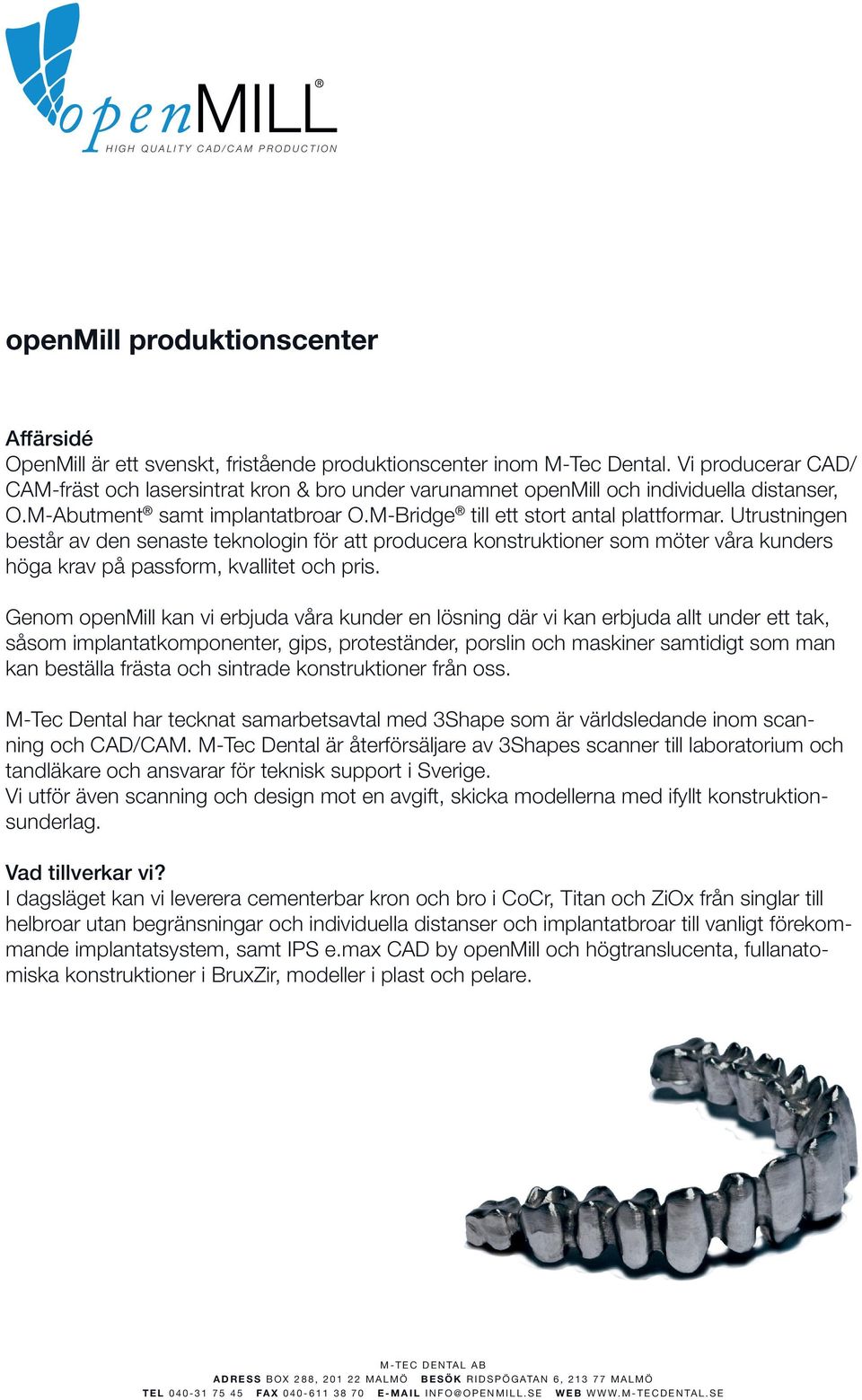 Utrustningen består av den senaste teknologin för att producera konstruktioner som möter våra kunders höga krav på passform, kvallitet och pris.