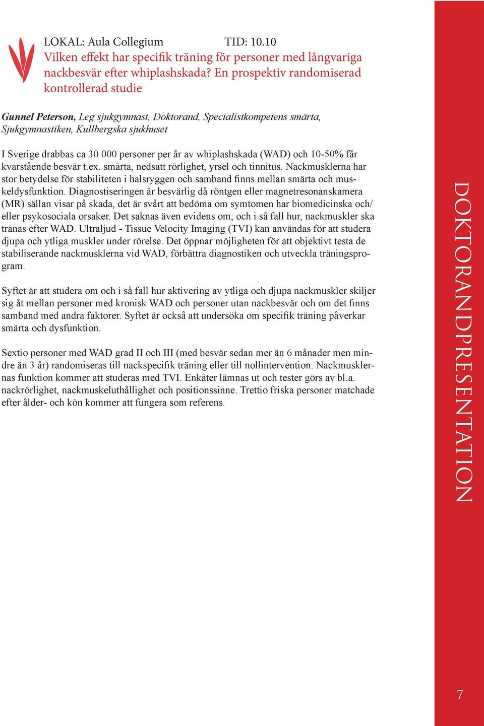 år av whiplashskada (WAD) och 10-50% får kvarstående besvär t.ex. smärta, nedsatt rörlighet, yrsel och tinnitus.