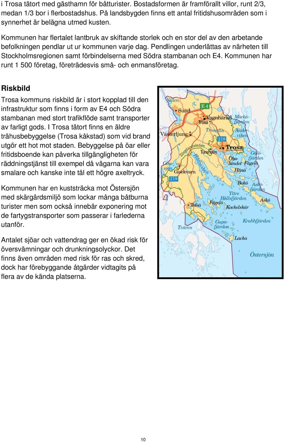 Kommunen har flertalet lantbruk av skiftande storlek och en stor del av den arbetande befolkningen pendlar ut ur kommunen varje dag.