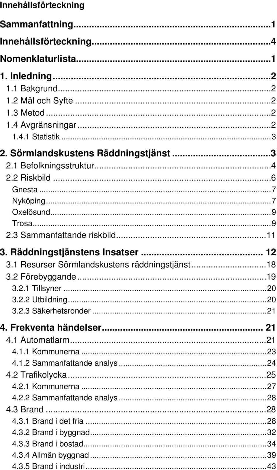 Räddningstjänstens Insatser... 12 3.1 Resurser Sörmlandskustens räddningstjänst... 18 3.2 Förebyggande... 19 3.2.1 Tillsyner... 20 3.2.2 Utbildning... 20 3.2.3 Säkerhetsronder... 21 4.