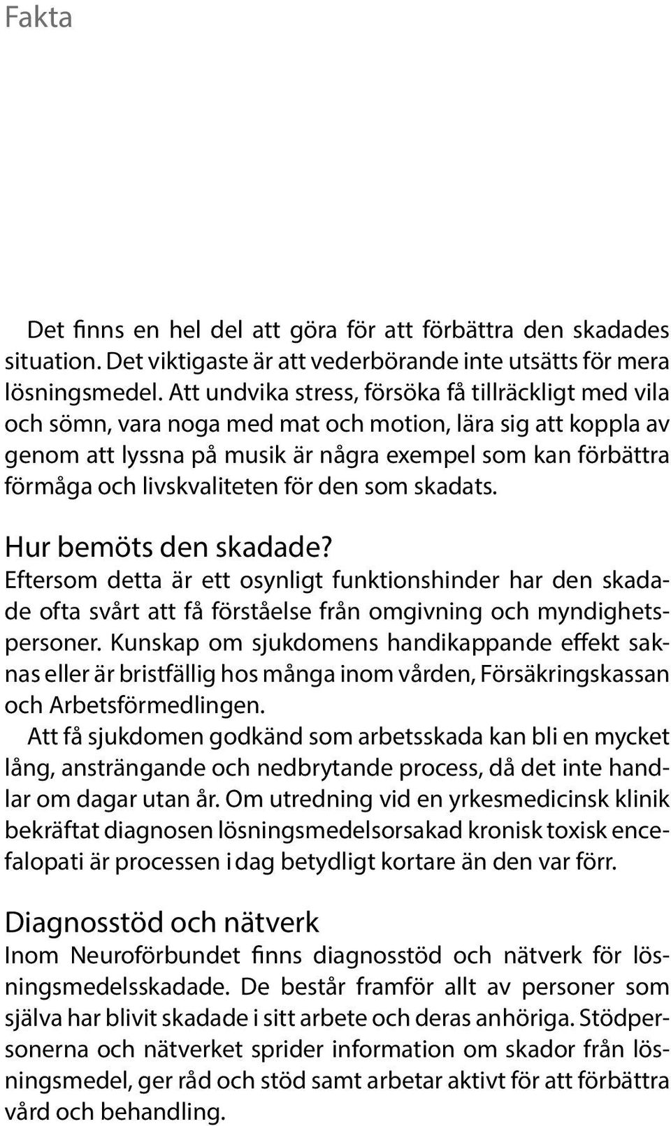 livskvaliteten för den som skadats. Hur bemöts den skadade? Eftersom detta är ett osynligt funktionshinder har den skadade ofta svårt att få förståelse från omgivning och myndighetspersoner.