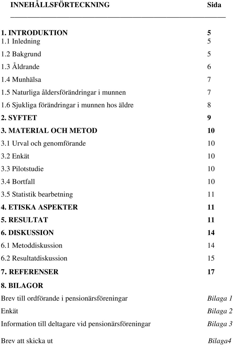 4 Bortfall 10 3.5 Statistik bearbetning 11 4. ETISKA ASPEKTER 11 5. RESULTAT 11 6. DISKUSSION 14 6.1 Metoddiskussion 14 6.2 Resultatdiskussion 15 7.