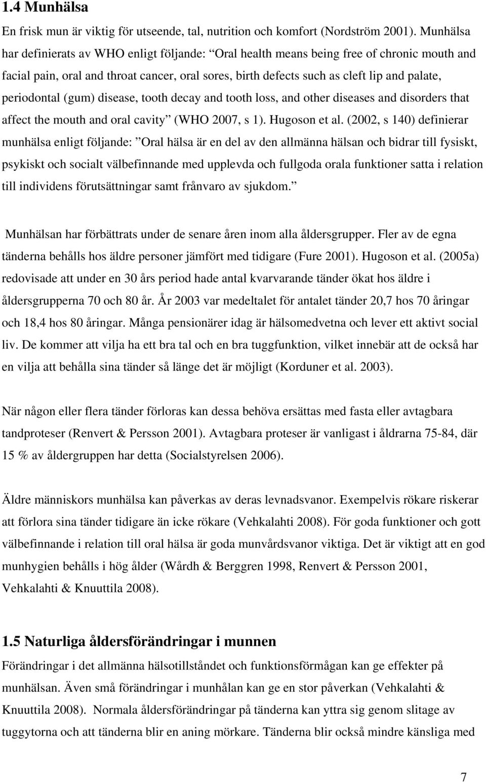 periodontal (gum) disease, tooth decay and tooth loss, and other diseases and disorders that affect the mouth and oral cavity (WHO 2007, s 1). Hugoson et al.