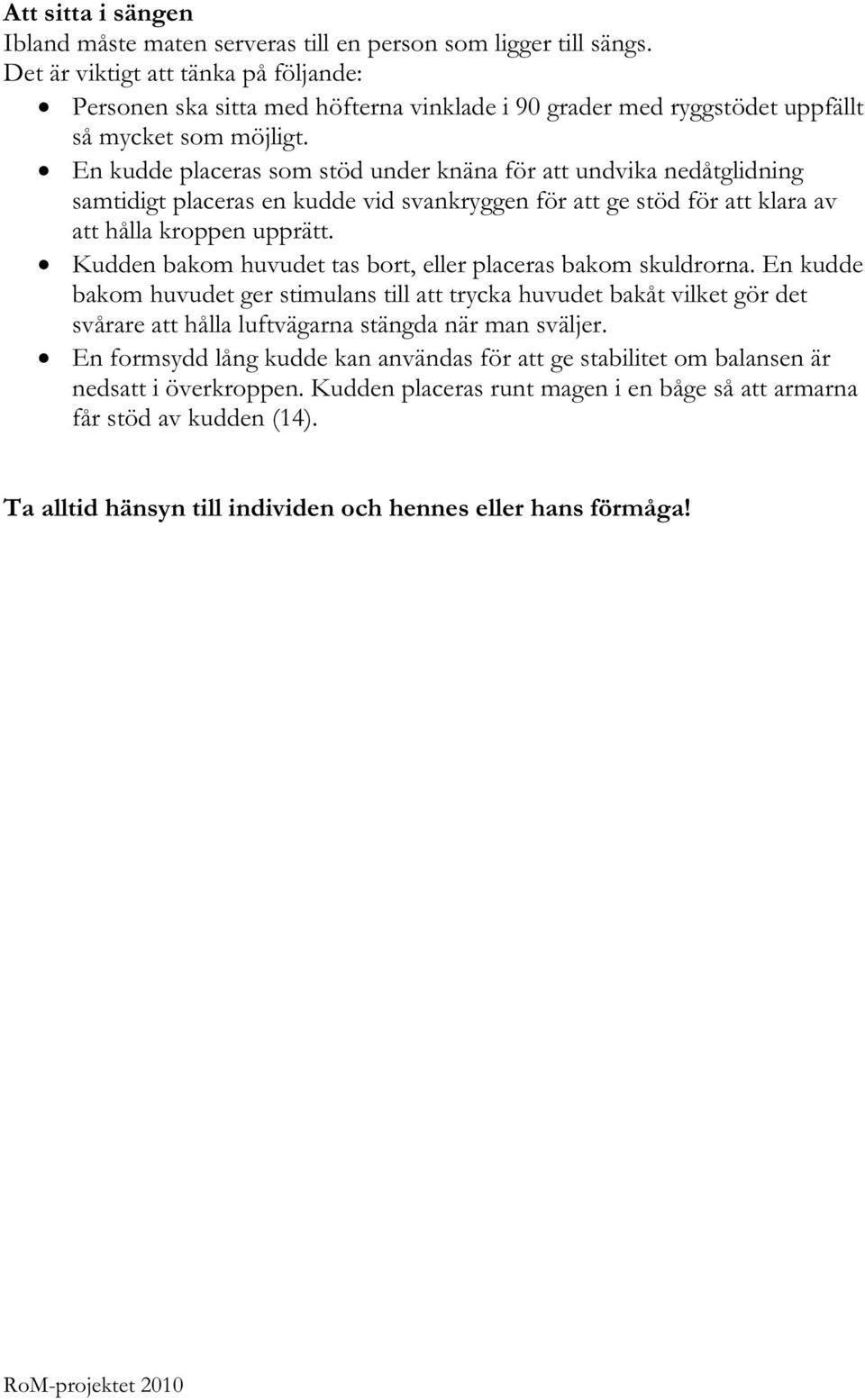 En kudde placeras som stöd under knäna för att undvika nedåtglidning samtidigt placeras en kudde vid svankryggen för att ge stöd för att klara av att hålla kroppen upprätt.