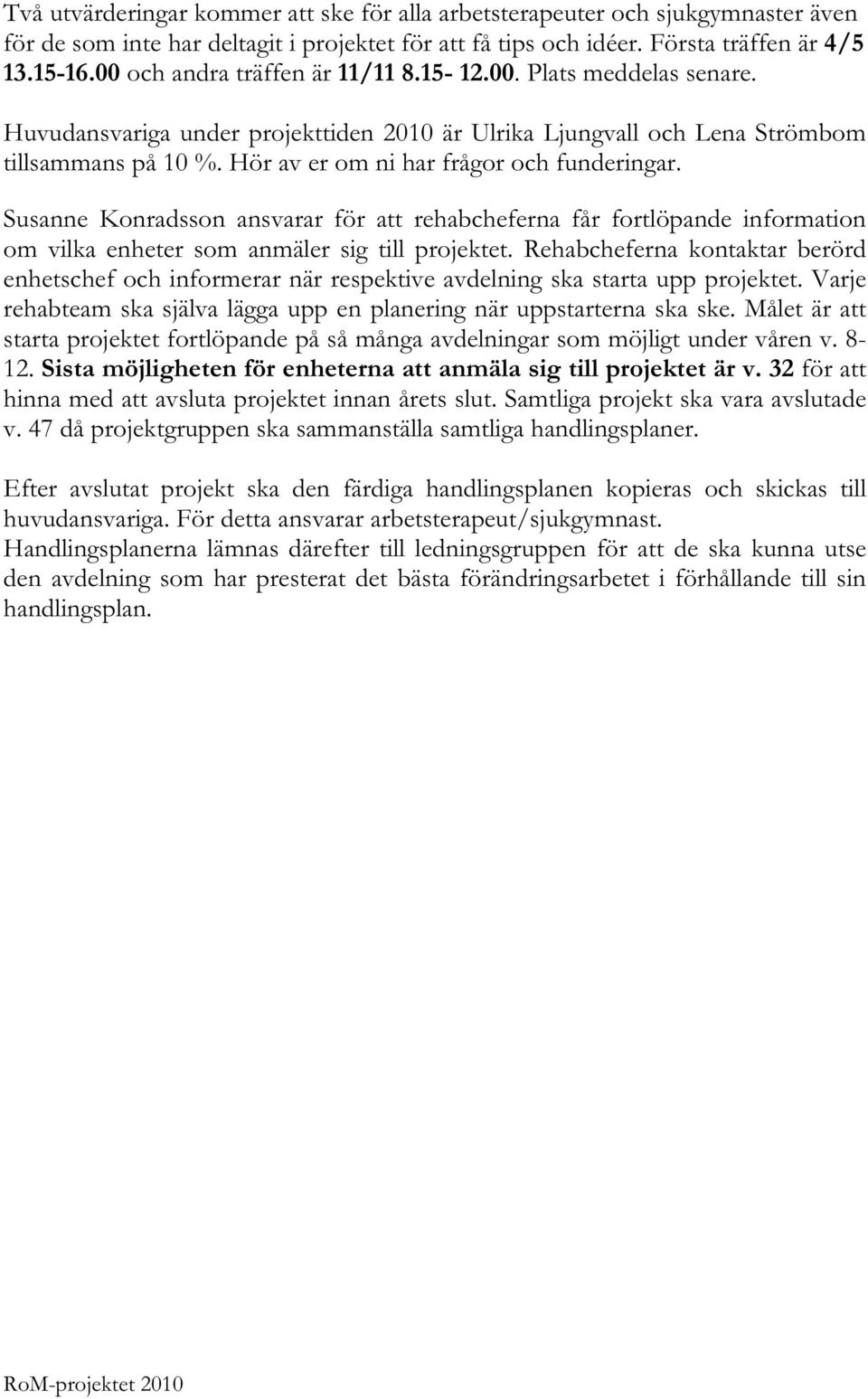 Hör av er om ni har frågor och funderingar. Susanne Konradsson ansvarar för att rehabcheferna får fortlöpande information om vilka enheter som anmäler sig till projektet.