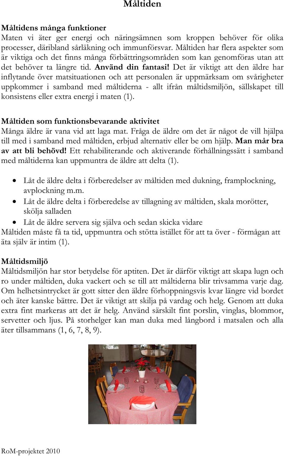 Det är viktigt att den äldre har inflytande över matsituationen och att personalen är uppmärksam om svårigheter uppkommer i samband med måltiderna - allt ifrån måltidsmiljön, sällskapet till