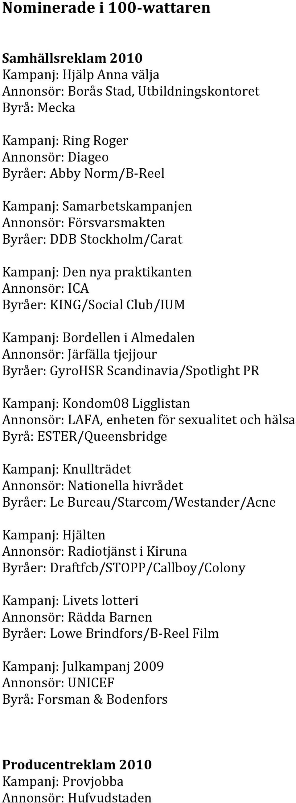 Byråer:GyroHSRScandinavia/SpotlightPR Kampanj:Kondom08Ligglistan Annonsör:LAFA,enhetenförsexualitetochhälsa Byrå:ESTER/Queensbridge Kampanj:Knullträdet Annonsör:Nationellahivrådet