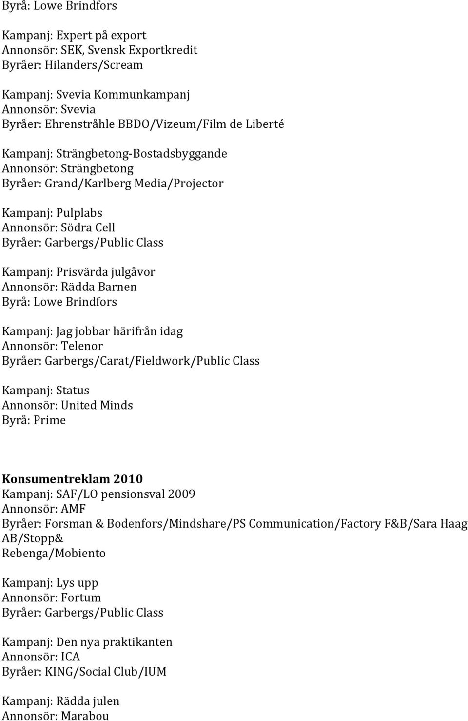 Annonsör:RäddaBarnen Byrå:LoweBrindfors Kampanj:Jagjobbarhärifrånidag Annonsör:Telenor Byråer:Garbergs/Carat/Fieldwork/PublicClass Kampanj:Status Annonsör:UnitedMinds Byrå:Prime Konsumentreklam2010