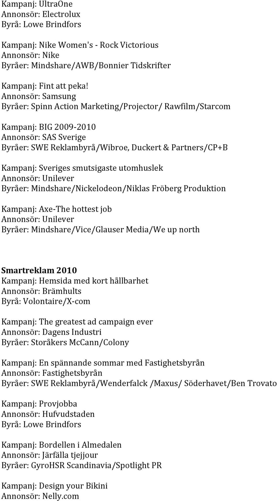 Annonsör:Unilever Byråer:Mindshare/Nickelodeon/NiklasFröbergProduktion Kampanj:Axe Thehottestjob Annonsör:Unilever Byråer:Mindshare/Vice/GlauserMedia/Weupnorth Smartreklam2010