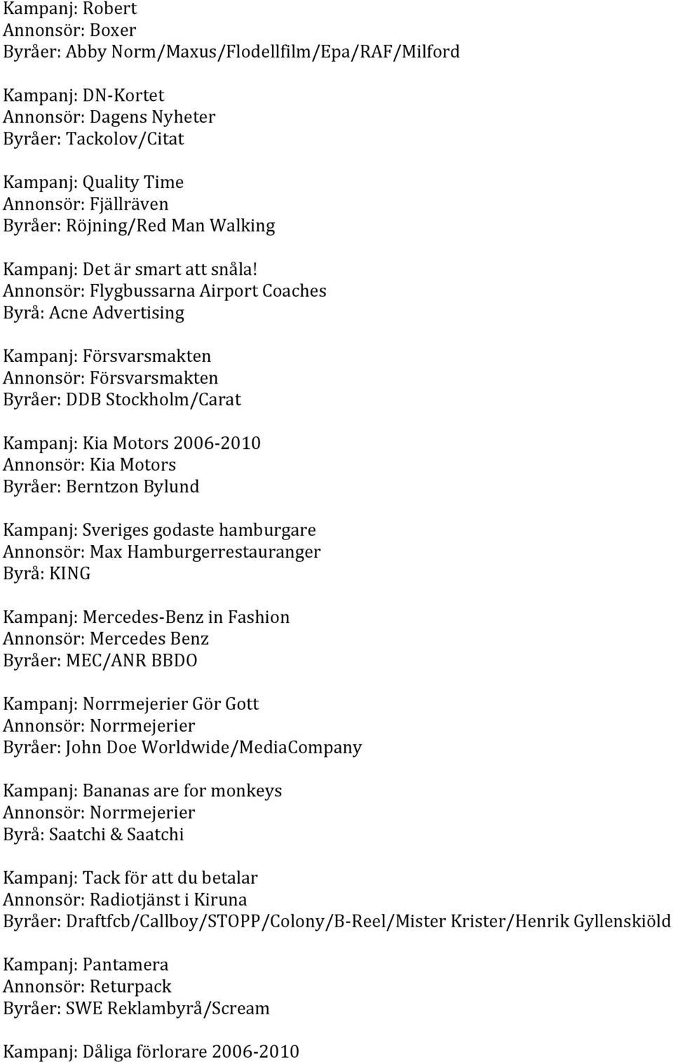 Annonsör:FlygbussarnaAirportCoaches Byrå:AcneAdvertising Kampanj:Försvarsmakten Annonsör:Försvarsmakten Byråer:DDBStockholm/Carat Kampanj:KiaMotors2006 2010 Annonsör:KiaMotors Byråer:BerntzonBylund