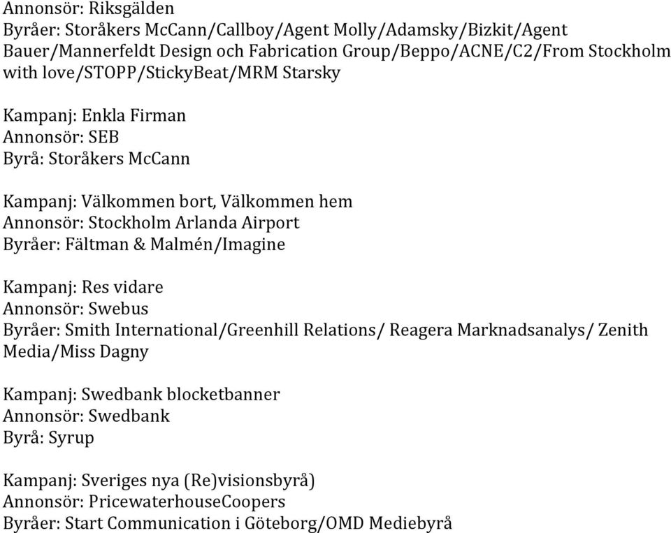 Byråer:Fältman&Malmén/Imagine Kampanj:Resvidare Annonsör:Swebus Byråer:SmithInternational/GreenhillRelations/ReageraMarknadsanalys/Zenith Media/MissDagny