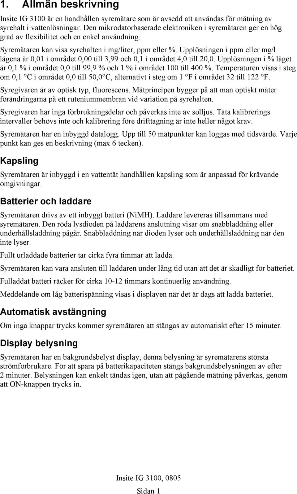 Upplösningen i ppm eller mg/l lägena är 0,01 i området 0,00 till 3,99 och 0,1 i området 4,0 till 20,0. Upplösningen i % läget är 0,1 % i området 0,0 till 99,9 % och 1 % i området 100 till 400 %.