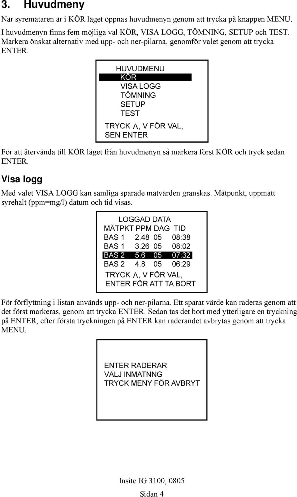 Visa logg Med valet VISA LOGG kan samliga sparade mätvärden granskas. Mätpunkt, uppmätt syrehalt (ppm=mg/l) datum och tid visas. För förflyttning i listan används upp- och ner-pilarna.