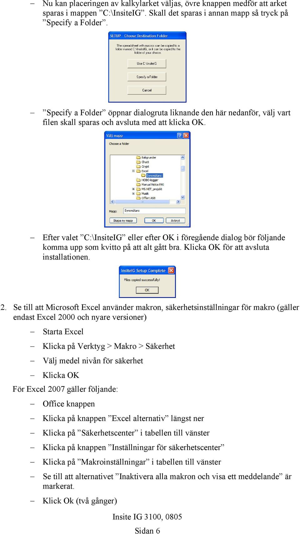 Efter valet C:\InsiteIG eller efter OK i föregående dialog bör följande komma upp som kvitto på att alt gått bra. Klicka OK för att avsluta installationen. 2.