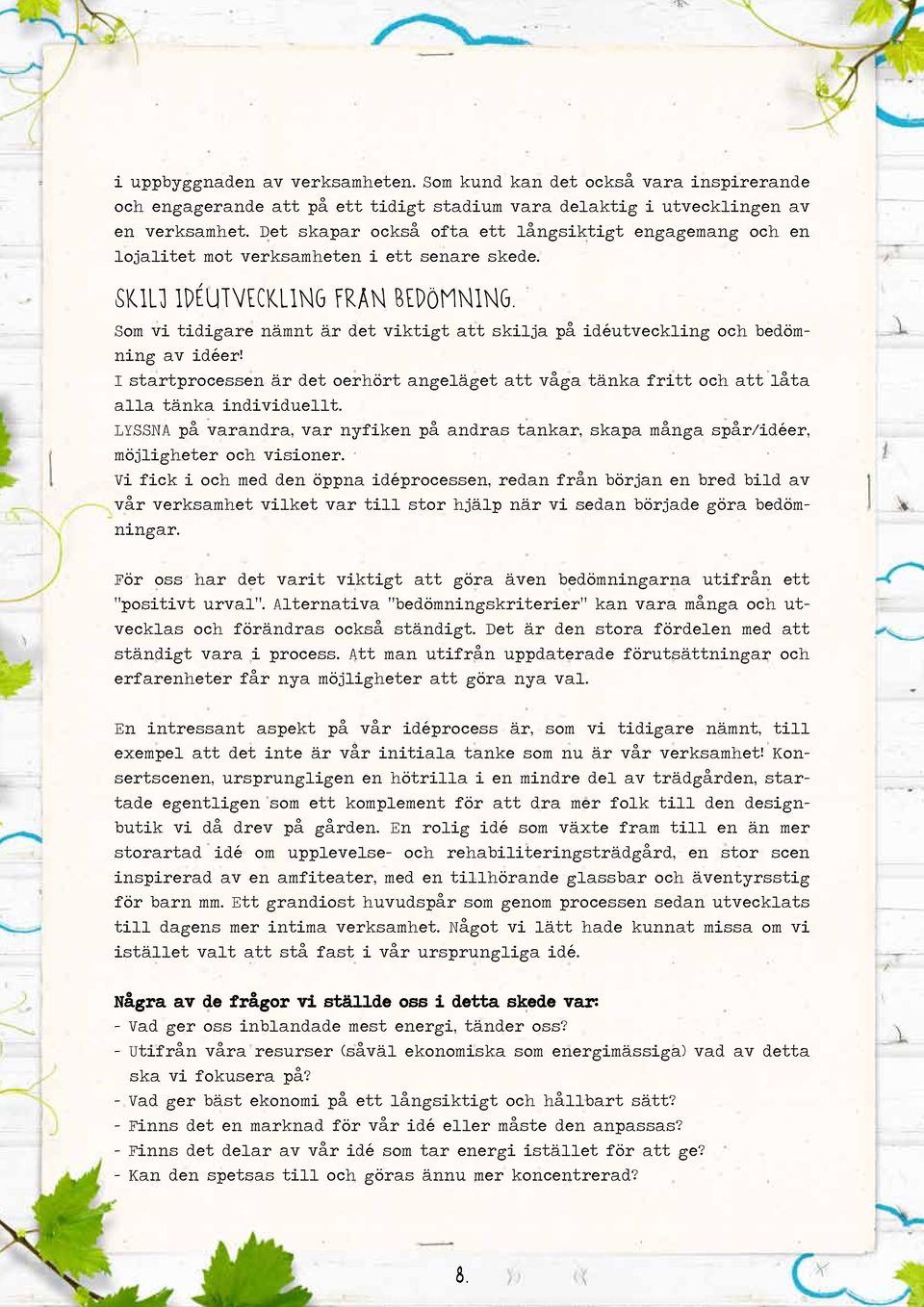 Som vi tidigare nämnt är det viktigt att skilja på idéutveckling och bedömning av idéer! I startprocessen är det oerhört angeläget att våga tänka fritt och att låta alla tänka individuellt.