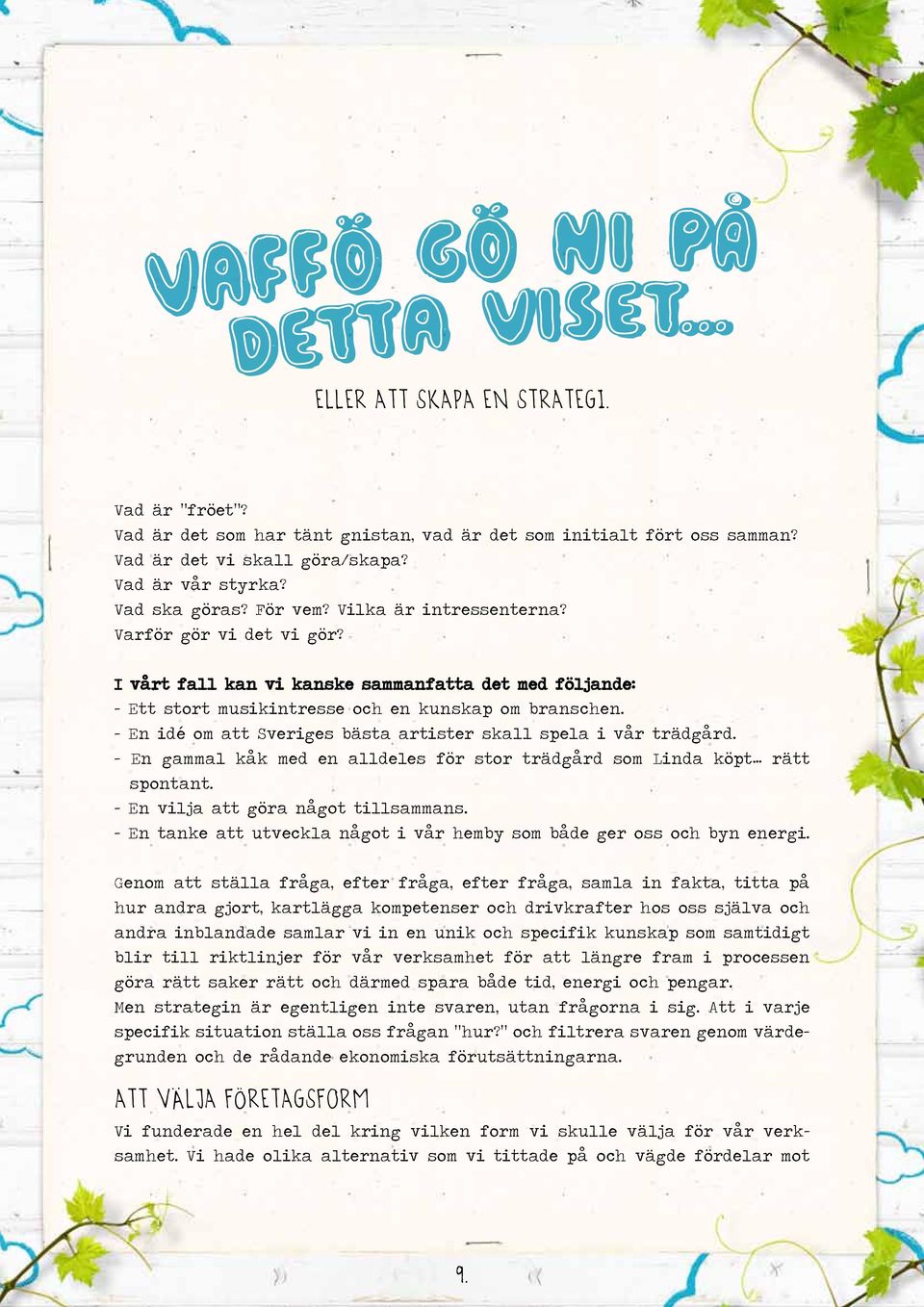 - En idé om att Sveriges bästa artister skall spela i vår trädgård. - En gammal kåk med en alldeles för stor trädgård som Linda köpt rätt spontant. - En vilja att göra något tillsammans.