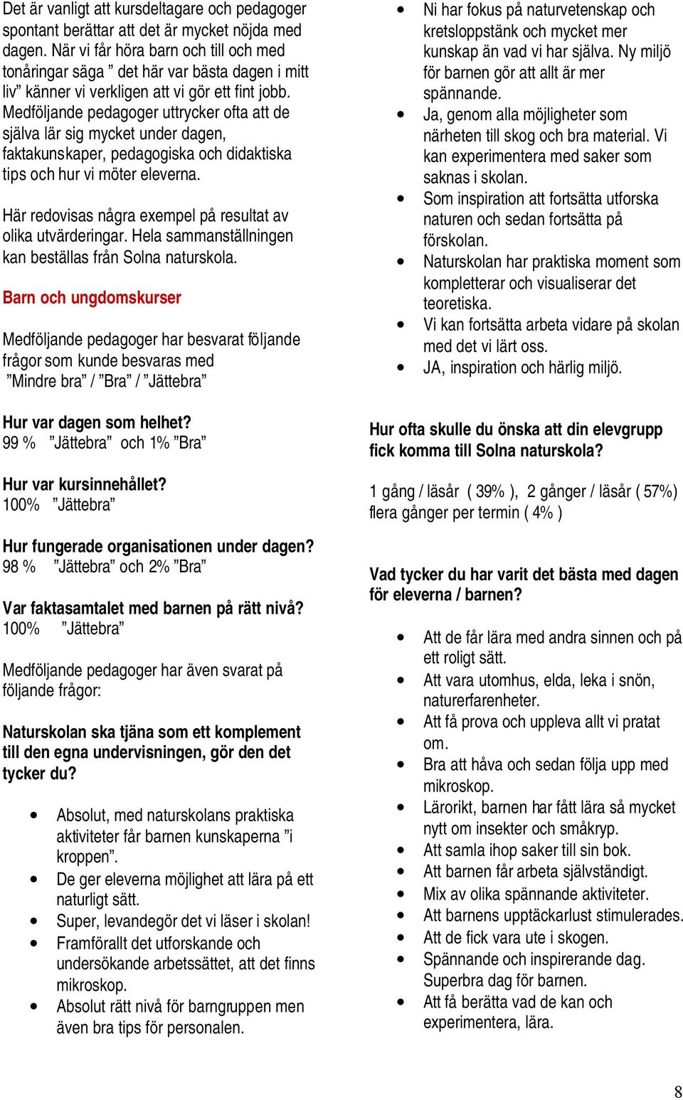 Medföljande pedagoger uttrycker ofta att de själva lär sig mycket under dagen, faktakunskaper, pedagogiska och didaktiska tips och hur vi möter eleverna.