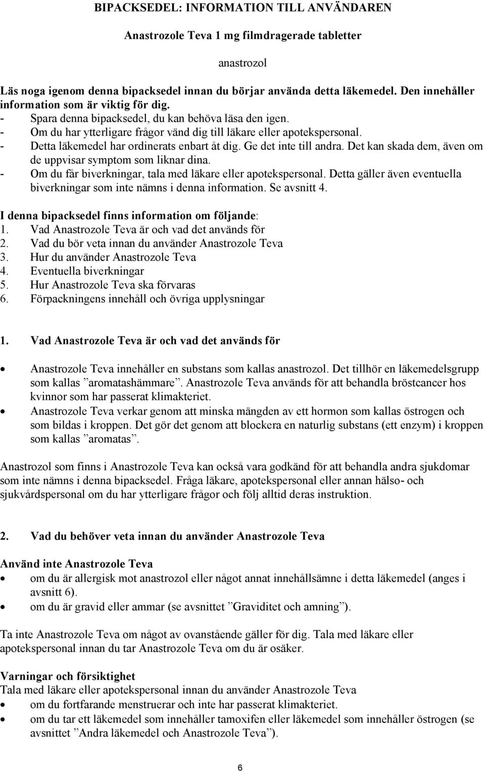 - Detta läkemedel har ordinerats enbart åt dig. Ge det inte till andra. Det kan skada dem, även om de uppvisar symptom som liknar dina. - Om du får biverkningar, tala med läkare eller apotekspersonal.