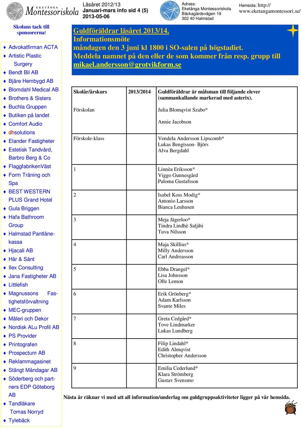 Julia Blomqvist Szabo* Annie Jacobson Vendela Andersson Lipscomb* Lukas Bengtsson- Björs Alva Bergdahl 1 Linnèa Eriksson* Viggo Gunnesgård Paloma Gustafsson 2 Isabel Koss Modig* Antonio Larsson