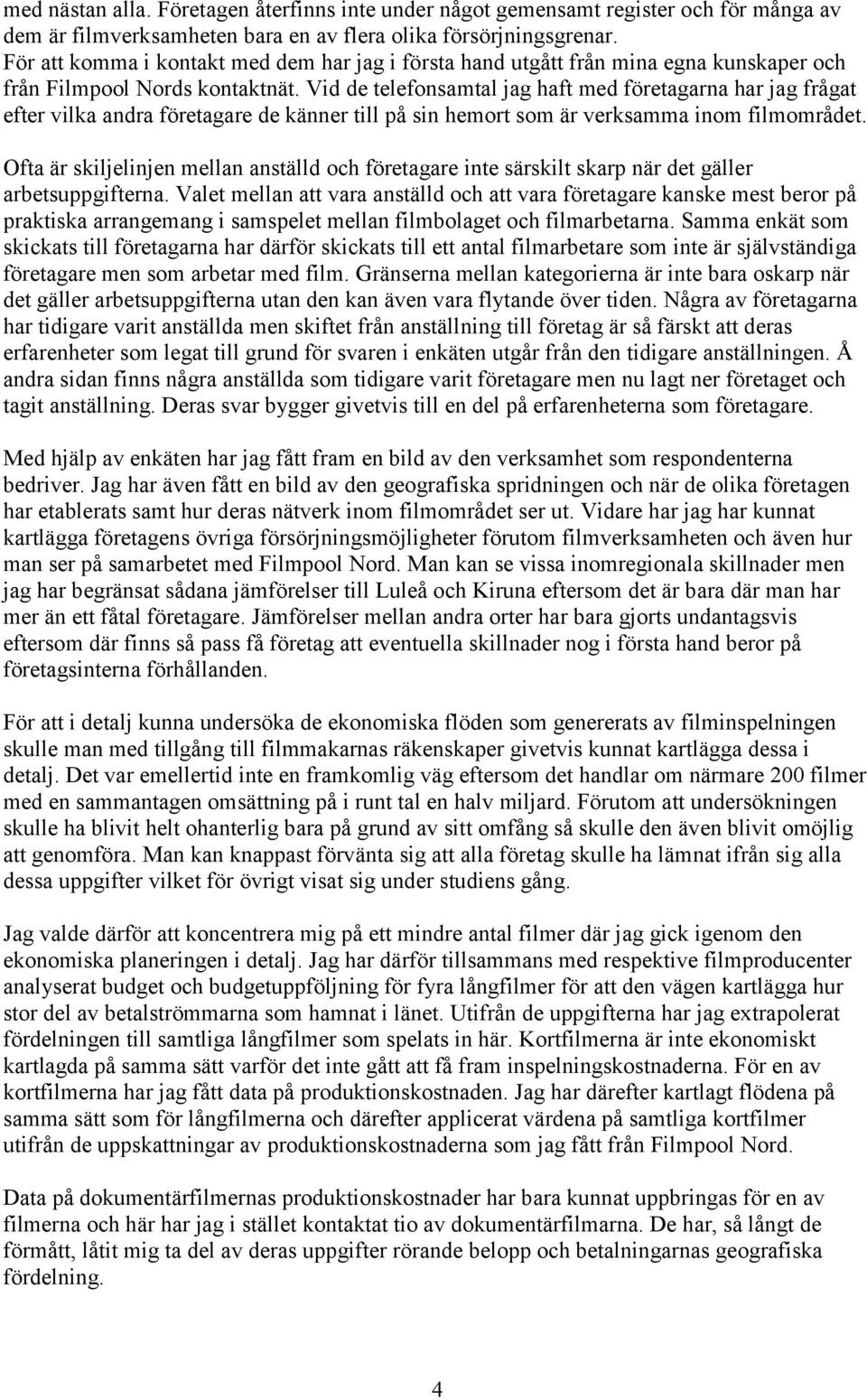 Vid de telefonsamtal jag haft med företagarna har jag frågat efter vilka andra företagare de känner till på sin hemort som är verksamma inom filmområdet.