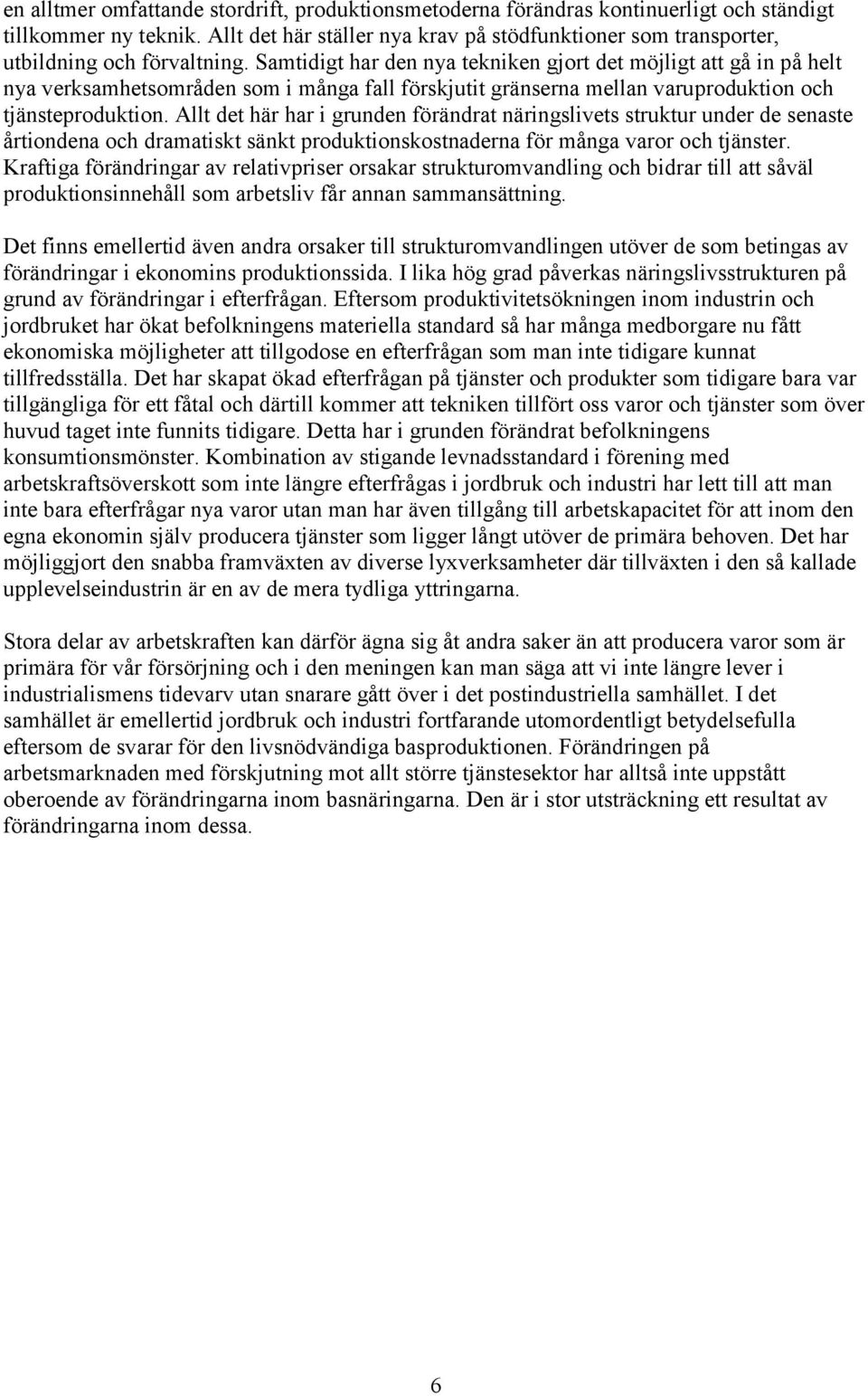 Samtidigt har den nya tekniken gjort det möjligt att gå in på helt nya verksamhetsområden som i många fall förskjutit gränserna mellan varuproduktion och tjänsteproduktion.