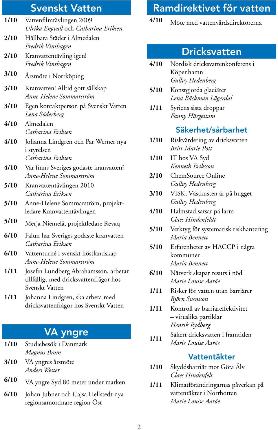 Alltid gott sällskap Anne-Helene Sommarström 3/10 Egen kontaktperson på Svenskt Vatten 4/10 Almedalen 4/10 Johanna Lindgren och Par Werner nya i styrelsen 4/10 Var finns Sveriges godaste kranvatten?