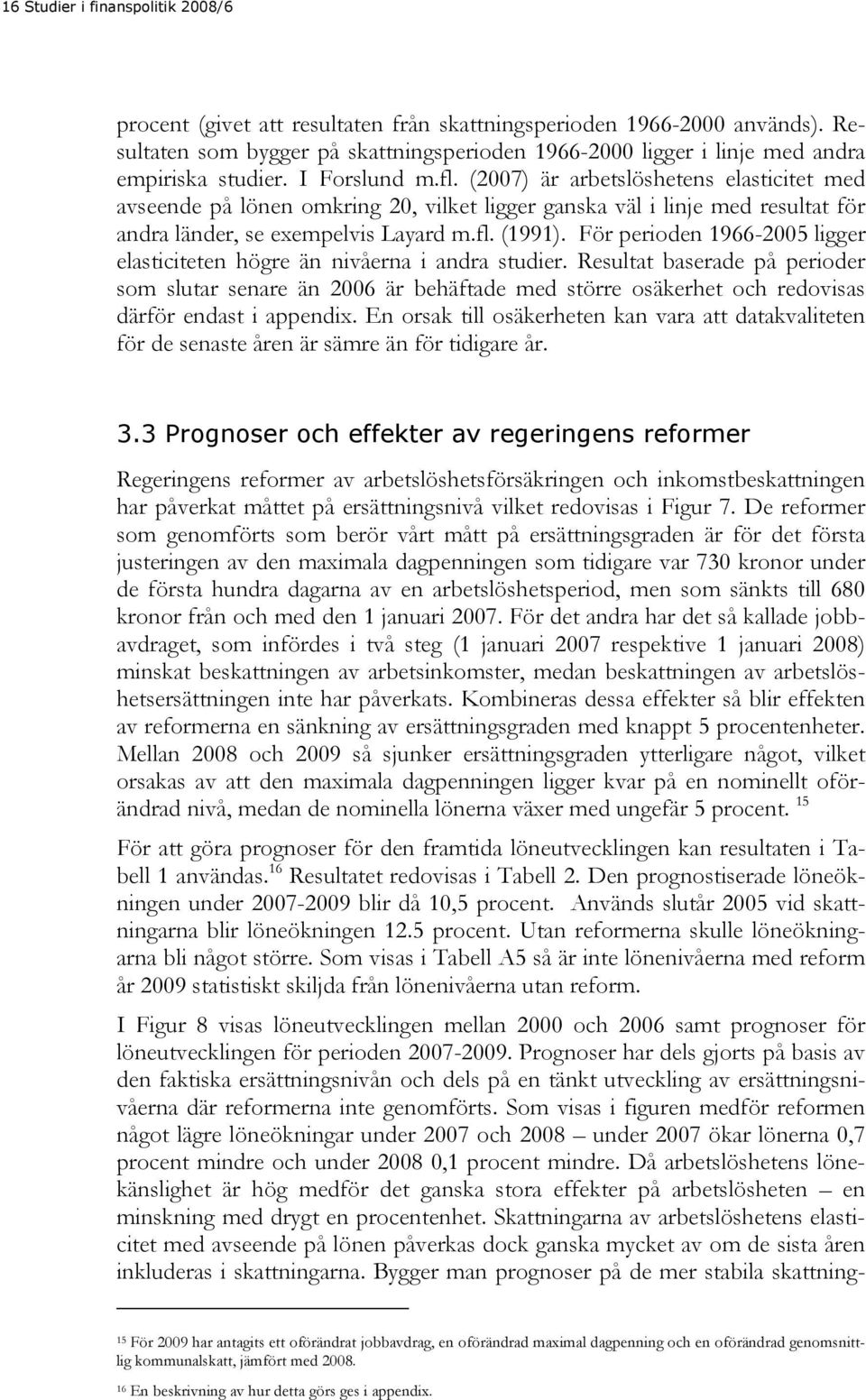 För peroden 1966-2005 lgger elastcteten högre än nvåerna andra studer. Resultat baserade på peroder som slutar senare än 2006 är behäftade med större osäkerhet och redovsas därför endast appendx.