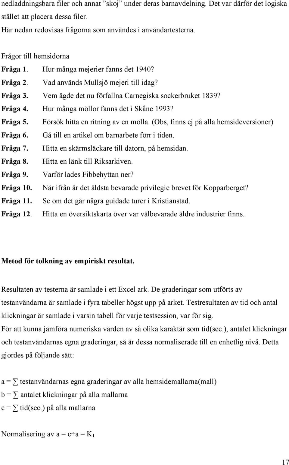 Hur många möllor fanns det i Skåne 1993? Fråga 5. Försök hitta en ritning av en mölla. (Obs, finns ej på alla hemsideversioner) Fråga 6. Gå till en artikel om barnarbete förr i tiden. Fråga 7.