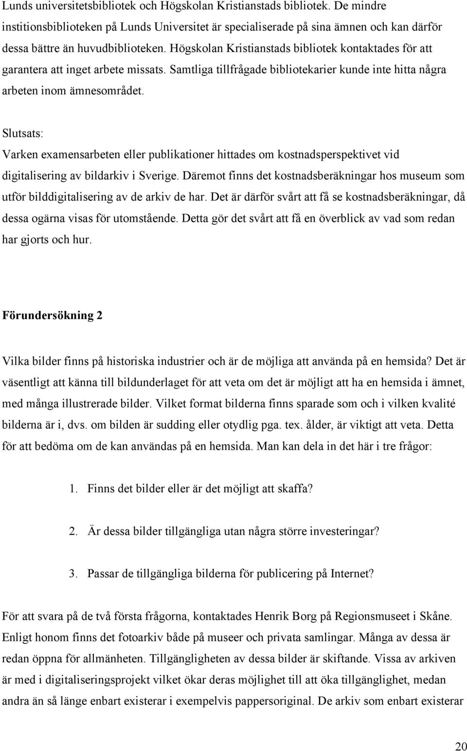 Slutsats: Varken examensarbeten eller publikationer hittades om kostnadsperspektivet vid digitalisering av bildarkiv i Sverige.