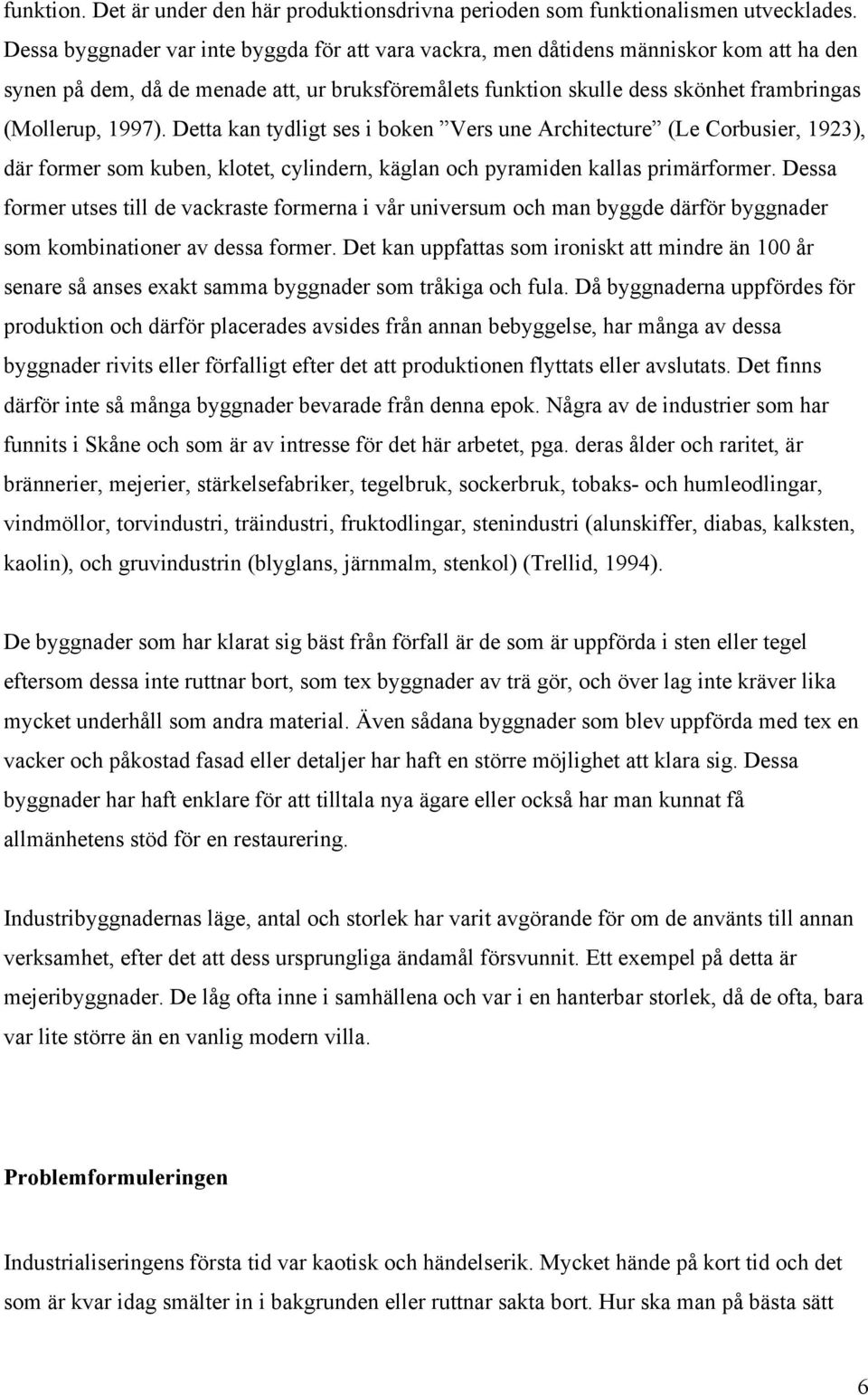 Detta kan tydligt ses i boken Vers une Architecture (Le Corbusier, 1923), där former som kuben, klotet, cylindern, käglan och pyramiden kallas primärformer.