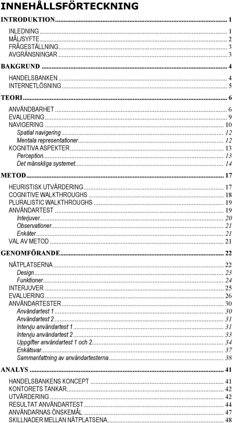 .. 17 COGNITIVE WALKTHROUGHS... 18 PLURALISTIC WALKTHROUGHS... 19 ANVÄNDARTEST... 19 Interjuver... 20 Observationer... 21 Enkäter... 21 VAL AV METOD... 21 GENOMFÖRANDE... 22 NÄTPLATSERNA... 22 Design.