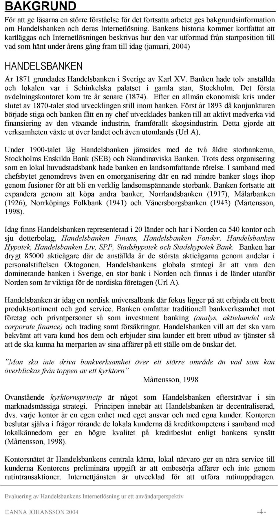 HANDELSBANKEN År 1871 grundades Handelsbanken i Sverige av Karl XV. Banken hade tolv anställda och lokalen var i Schinkelska palatset i gamla stan, Stockholm.