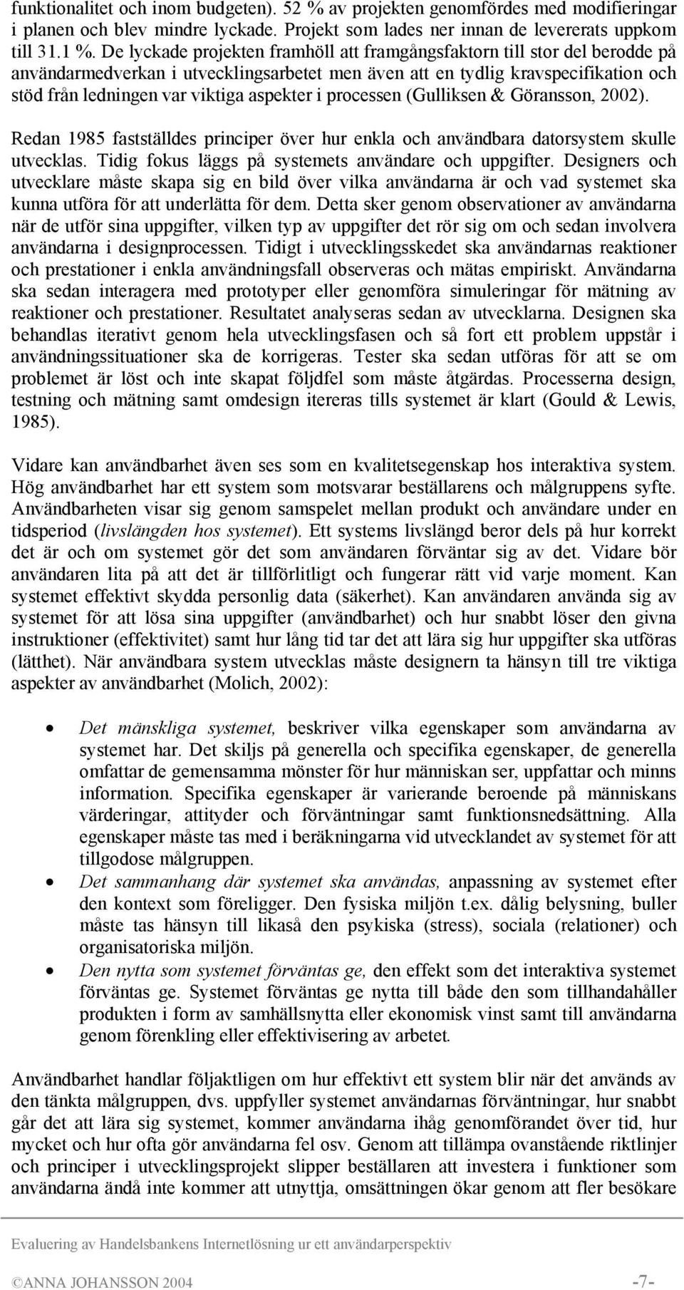 aspekter i processen (Gulliksen & Göransson, 2002). Redan 1985 fastställdes principer över hur enkla och användbara datorsystem skulle utvecklas.