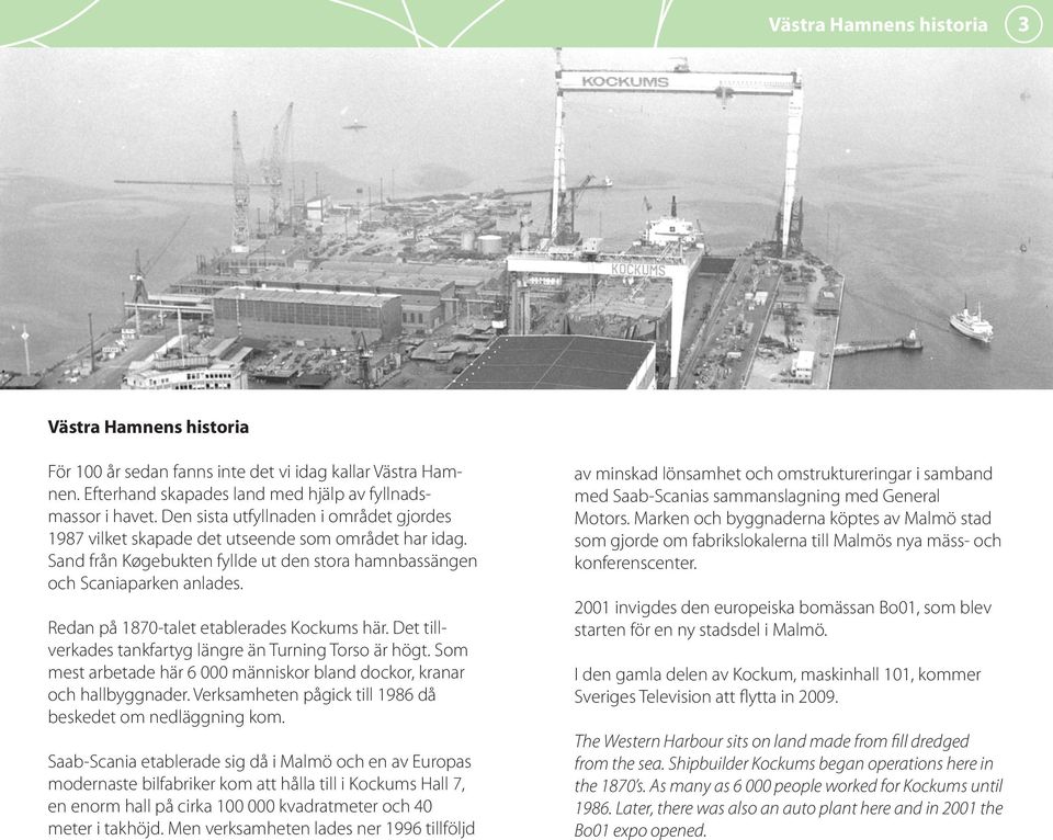 Redan på 1870-talet etablerades Kockums här. Det tillverkades tankfartyg längre än Turning Torso är högt. Som mest arbetade här 6 000 människor bland dockor, kranar och hallbyggnader.