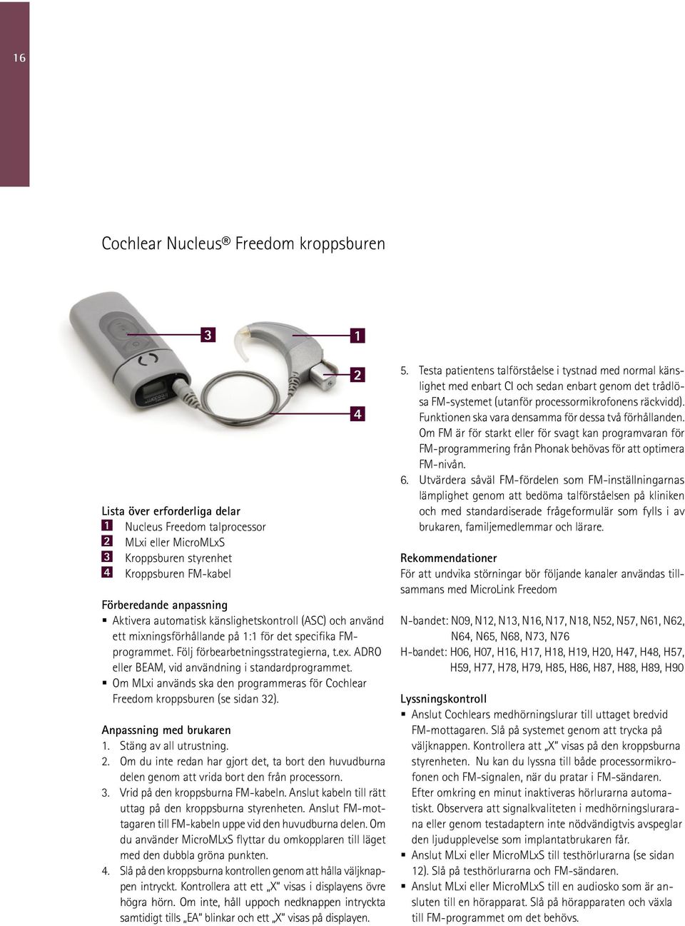 ADRO eller BEAM, vid användning i standardprogrammet. Om MLxi används ska den programmeras för Cochlear Freedom kroppsburen (se sidan 32). Anpassning med brukaren 1. Stäng av all utrustning. 2.