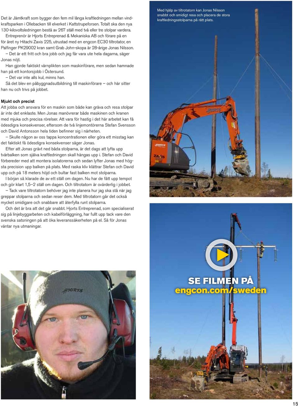 Entreprenör är Hjorts Entreprenad & Mekaniska AB och förare på en för året ny Hitachi Zaxis 225, utrustad med en engcon EC30 tiltrotator, en Palfinger PK29002 kran samt Grab John-skopa är 28-årige