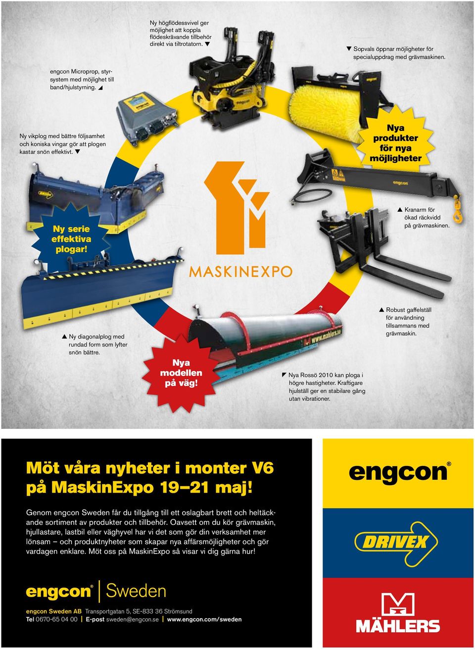 Nya produkter för nya möjligheter Ny serie effektiva plogar! Kranarm för ökad räckvidd på grävmaskinen. Ny diagonalplog med rundad form som lyfter snön bättre. Nya modellen på väg!