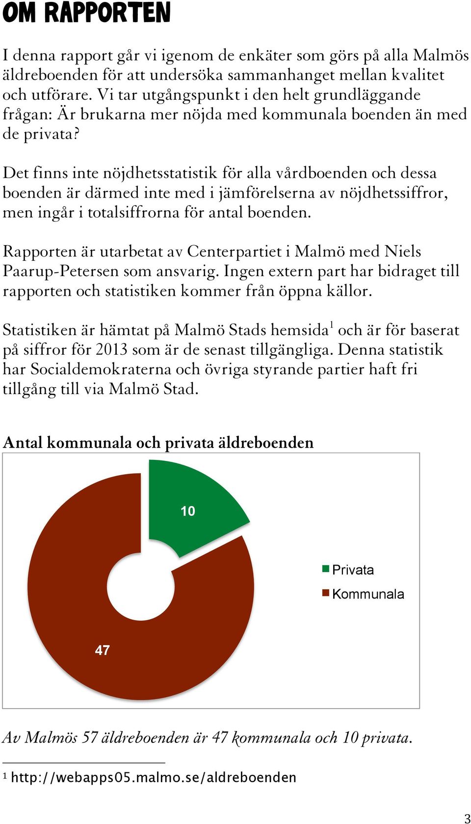 Det finns inte nöjdhetsstatistik för alla vårdboenden och dessa boenden är därmed inte med i jämförelserna av nöjdhetssiffror, men ingår i totalsiffrorna för antal boenden.