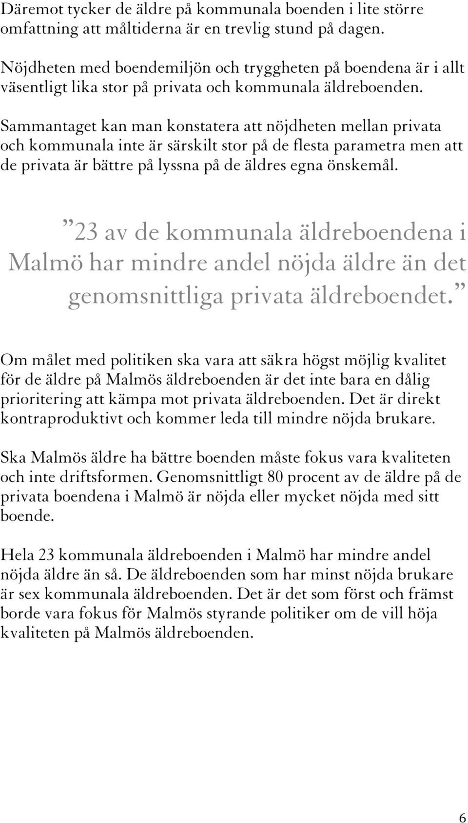 Sammantaget kan man konstatera att nöjdheten mellan privata och kommunala inte är särskilt stor på de flesta parametra men att de privata är bättre på lyssna på de äldres egna önskemål.