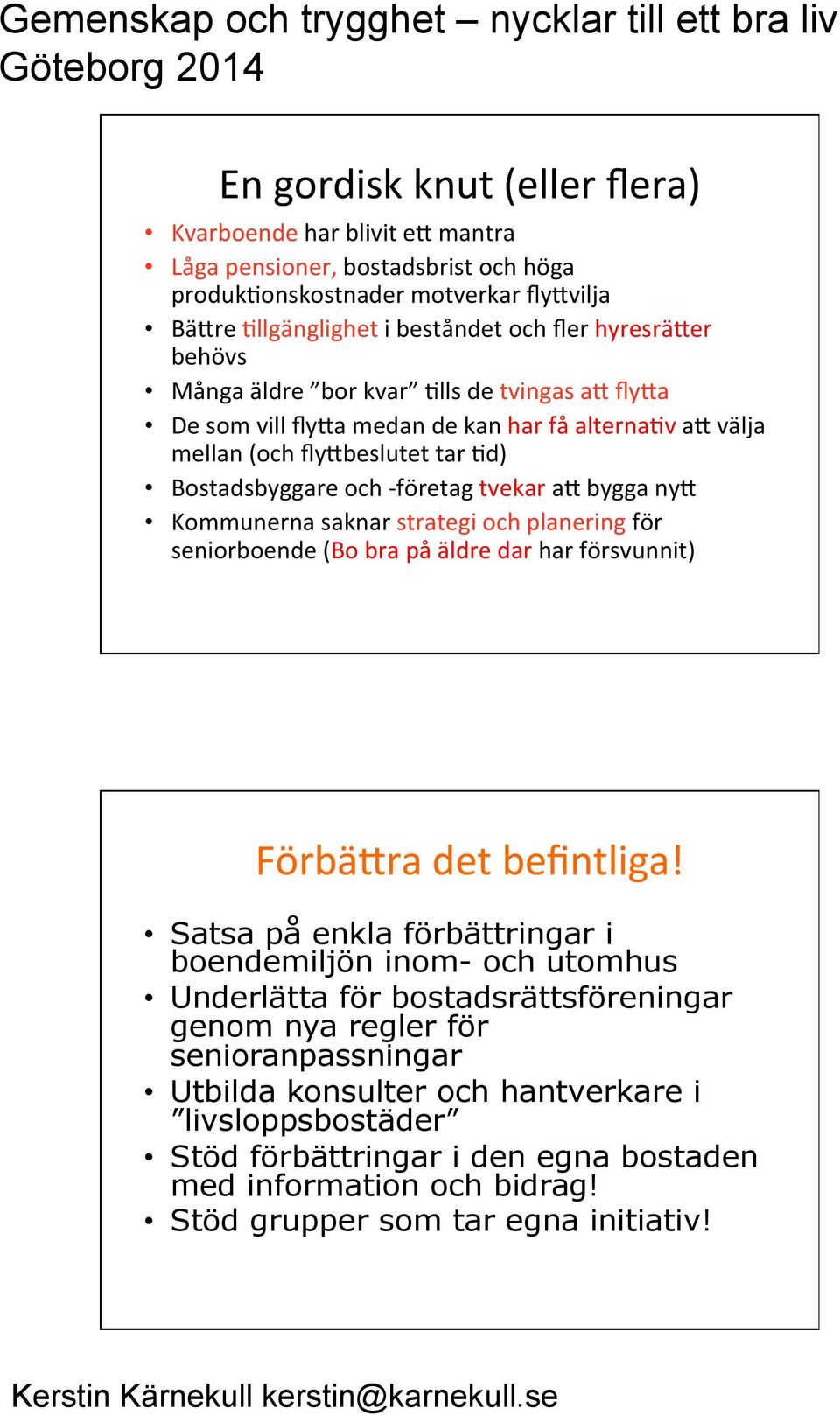 saknar strategi och planering för seniorboende (Bo bra på äldre dar har försvunnit) Förbä4ra det befintliga!