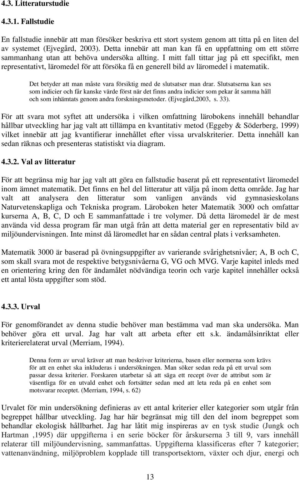 I mitt fall tittar jag på ett specifikt, men representativt, läromedel för att försöka få en generell bild av läromedel i matematik.