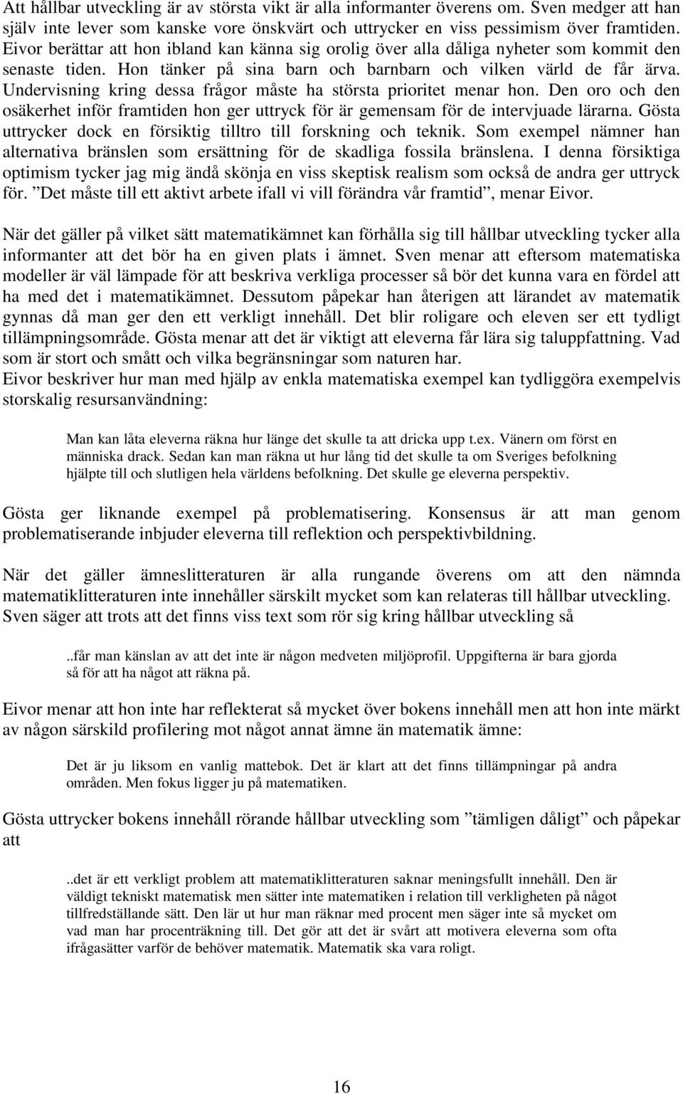 Undervisning kring dessa frågor måste ha största prioritet menar hon. Den oro och den osäkerhet inför framtiden hon ger uttryck för är gemensam för de intervjuade lärarna.