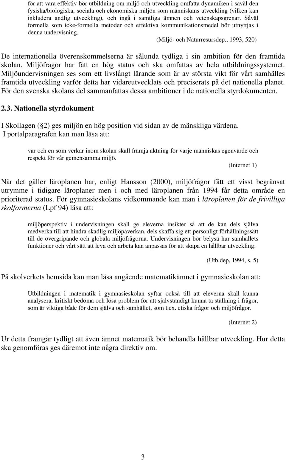 , 1993, 520) De internationella överenskommelserna är sålunda tydliga i sin ambition för den framtida skolan. Miljöfrågor har fått en hög status och ska omfattas av hela utbildningssystemet.