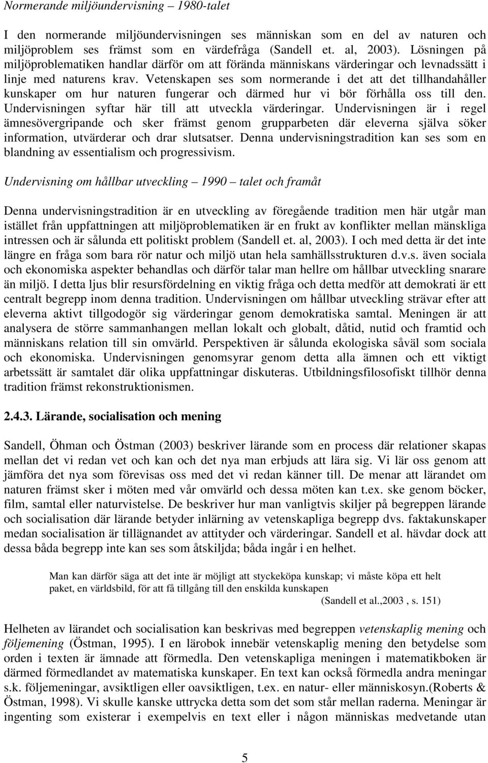 Vetenskapen ses som normerande i det att det tillhandahåller kunskaper om hur naturen fungerar och därmed hur vi bör förhålla oss till den. Undervisningen syftar här till att utveckla värderingar.