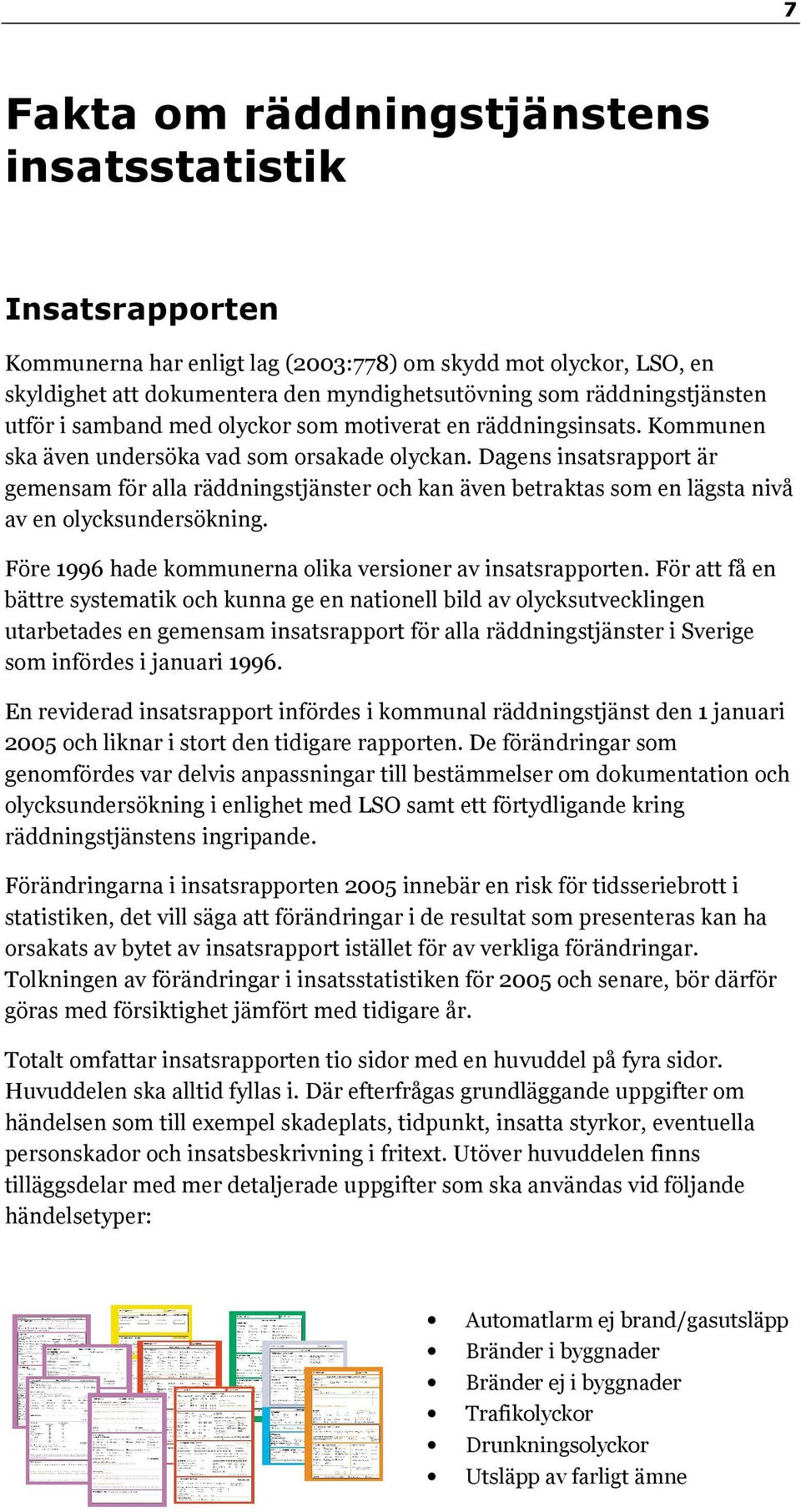 Dagens insatsrapport är gemensam för alla räddningstjänster och kan även betraktas som en lägsta nivå av en olycksundersökning. Före 1996 hade kommunerna olika versioner av insatsrapporten.