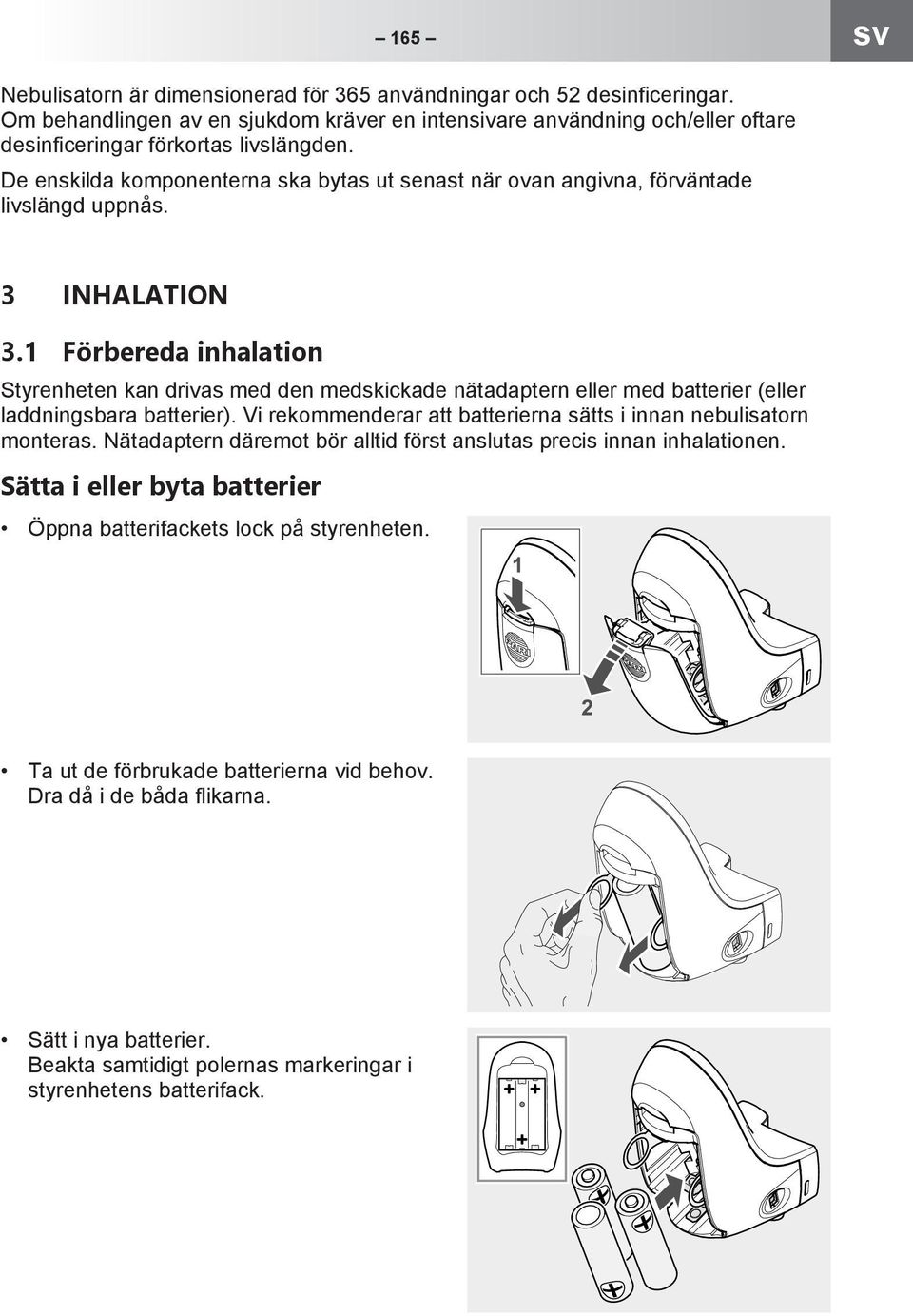 1 Förbereda inhalation Styrenheten kan drivas med den medskickade nätadaptern eller med batterier (eller laddningsbara batterier). Vi rekommenderar att batterierna sätts i innan nebulisatorn monteras.